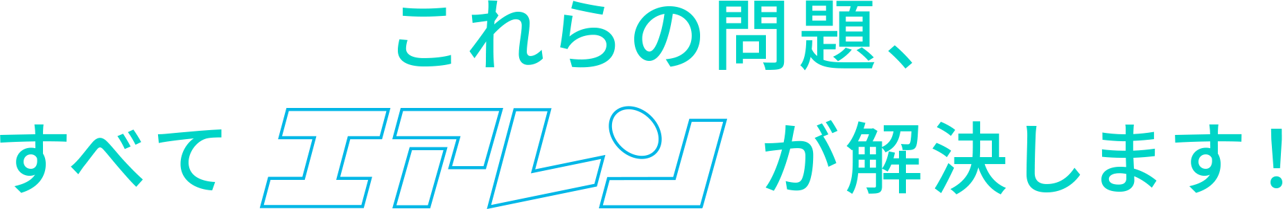 これらの問題、すべてエアレンが解決します！